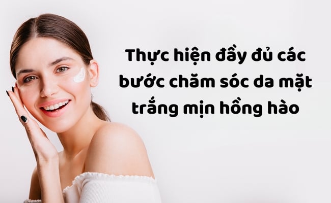 Cách chăm sóc da mặt trắng sáng tự nhiên, hướng dẫn chi tiết