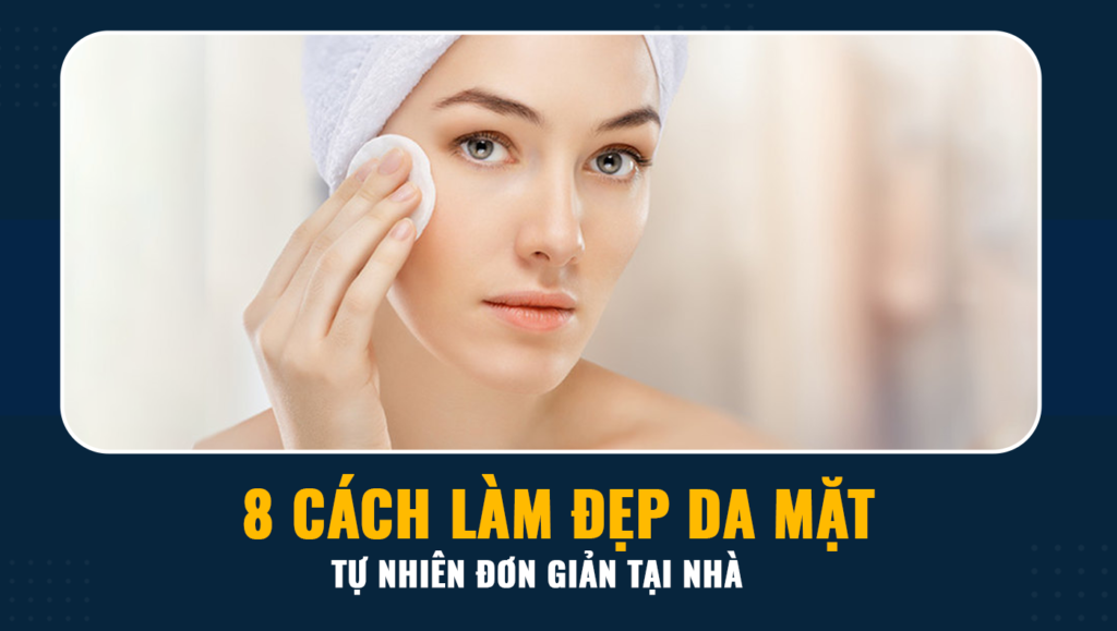 Làm sao để da mặt đẹp, bí quyết chăm sóc da hiệu quả nhất